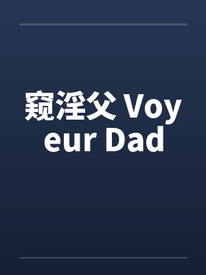窥淫父 Voyeur Dad 窥淫父 Voyeur Dad