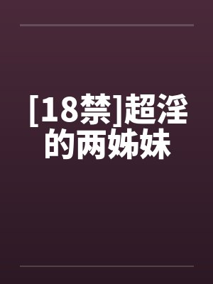 [18禁]超淫的两姊妹