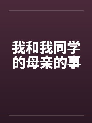 我和我同学的母亲的事 我和我同学的母亲的事