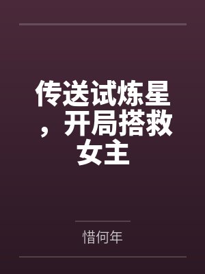 传送试炼星,开局搭救女主 传送试炼星,开局搭救女主