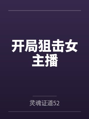 开局狙击女主播by灵魂证道52笔趣阁无弹窗 开局狙击女主播by灵魂证道52笔趣阁无弹窗
