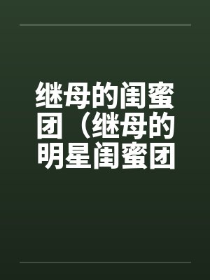 继母的闺蜜团(继母的明星闺蜜团) 继母的闺蜜团(继母的明星闺蜜团)