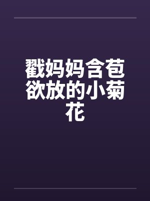 戳妈妈含苞欲放的小菊花 戳妈妈含苞欲放的小菊花