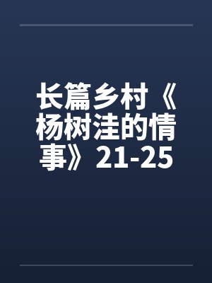 长篇乡村《杨树洼的情事》21-25章 长篇乡村《杨树洼的情事》21-25章