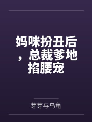 妈咪扮丑后,总裁爹地掐腰宠by芽芽与乌龟结局番外 妈咪扮丑后,总裁爹地掐腰宠by芽芽与乌龟结局番外