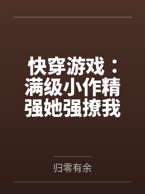 快穿游戏:满级小作精强她强撩我 快穿游戏:满级小作精强她强撩我