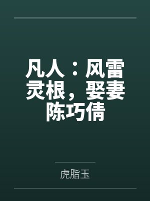 凡人:风雷灵根,娶妻陈巧倩 凡人:风雷灵根,娶妻陈巧倩