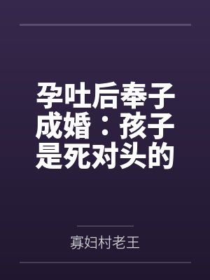 孕吐后奉子成婚:孩子是死对头的 孕吐后奉子成婚:孩子是死对头的