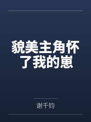 谢瑱林卿衍貌美主角怀了我的崽 谢瑱林卿衍貌美主角怀了我的崽