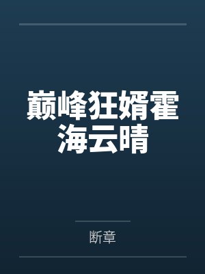 巅峰狂婿霍海云晴by断章 巅峰狂婿霍海云晴by断章