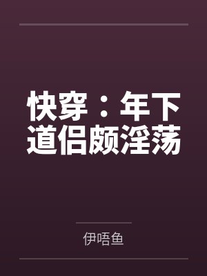 快穿:年下道侣颇淫荡 快穿:年下道侣颇淫荡