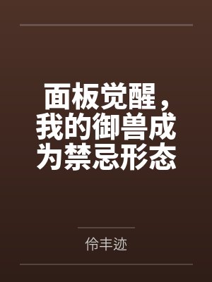 面板觉醒,我的御兽成为禁忌形态 面板觉醒,我的御兽成为禁忌形态