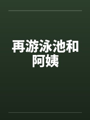 再游泳池和阿姨 再游泳池和阿姨